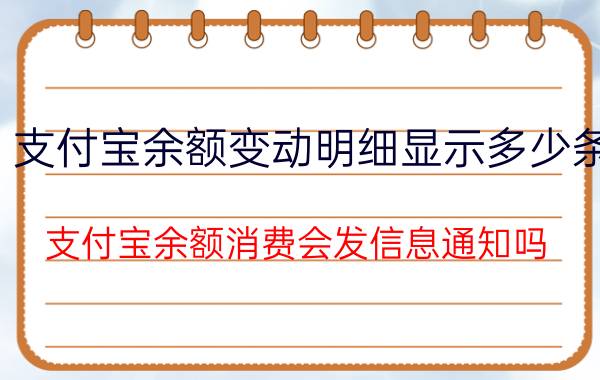 支付宝余额变动明细显示多少条 支付宝余额消费会发信息通知吗？